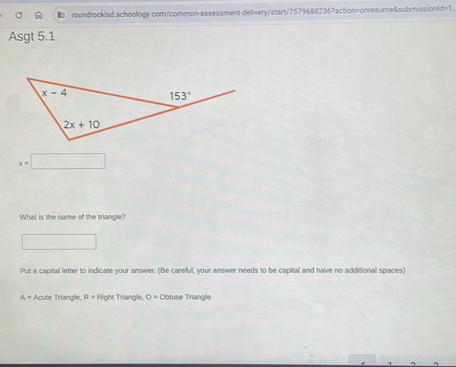 Asgt 5.1
x=□
What is the name of the triangle?
∴ ∠ C_≌ 
Put a capital letter to indicate your answer. (Be careful, your answer needs to be capital and have no additional spaces)
A= Acute Triangle, R= Right Triangle, O= Obtuse Triangle