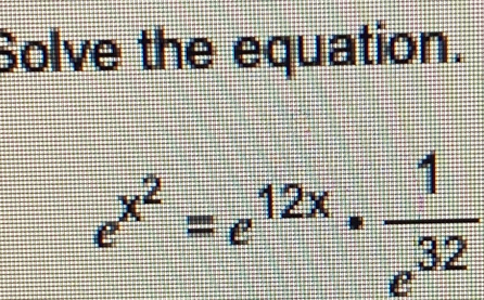 Solve the equation.
e^(x^2)=e^(12x)·  1/e^(32) 