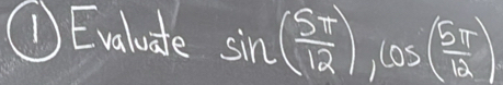 ① Evaluate sin ( Sπ /12 ), cos ( Sπ /12 )