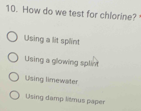 How do we test for chlorine?
Using a lit splint
Using a glowing splint
Using limewater
Using damp litmus paper