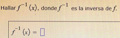 Hallar f^(-1)(x) , donde f^(-1) es la inversa de f.
f^(-1)(x)=□