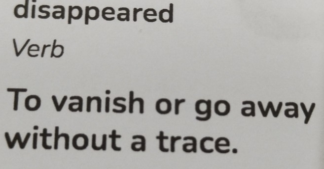 disappeared 
Verb 
To vanish or go away 
without a trace.