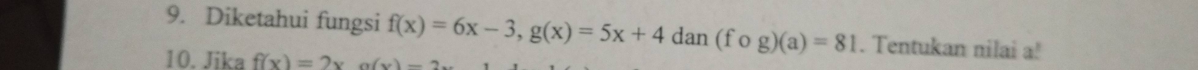 Diketahui fungsi f(x)=6x-3, g(x)=5x+4dan(fog)(a)=81. Tentukan nilai a!
10. Jika f(x)=2x, g(x)=2x