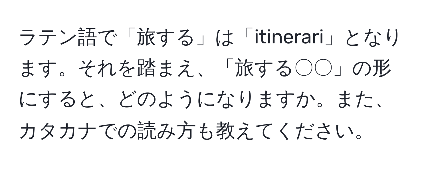 ラテン語で「旅する」は「itinerari」となります。それを踏まえ、「旅する〇〇」の形にすると、どのようになりますか。また、カタカナでの読み方も教えてください。