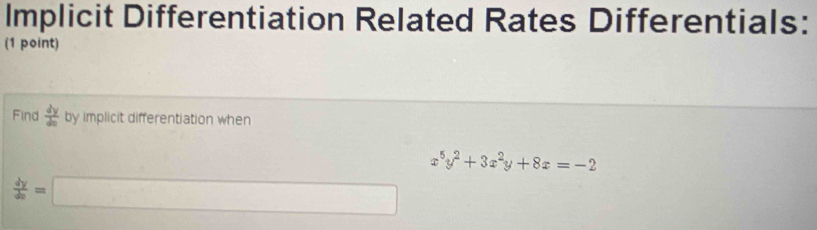 Implicit Differentiation Related Rates Differentials:
(1 point)
Find  dy/da  by implicit differentiation when
x^5y^2+3x^2y+8x=-2
 dy/dx =□