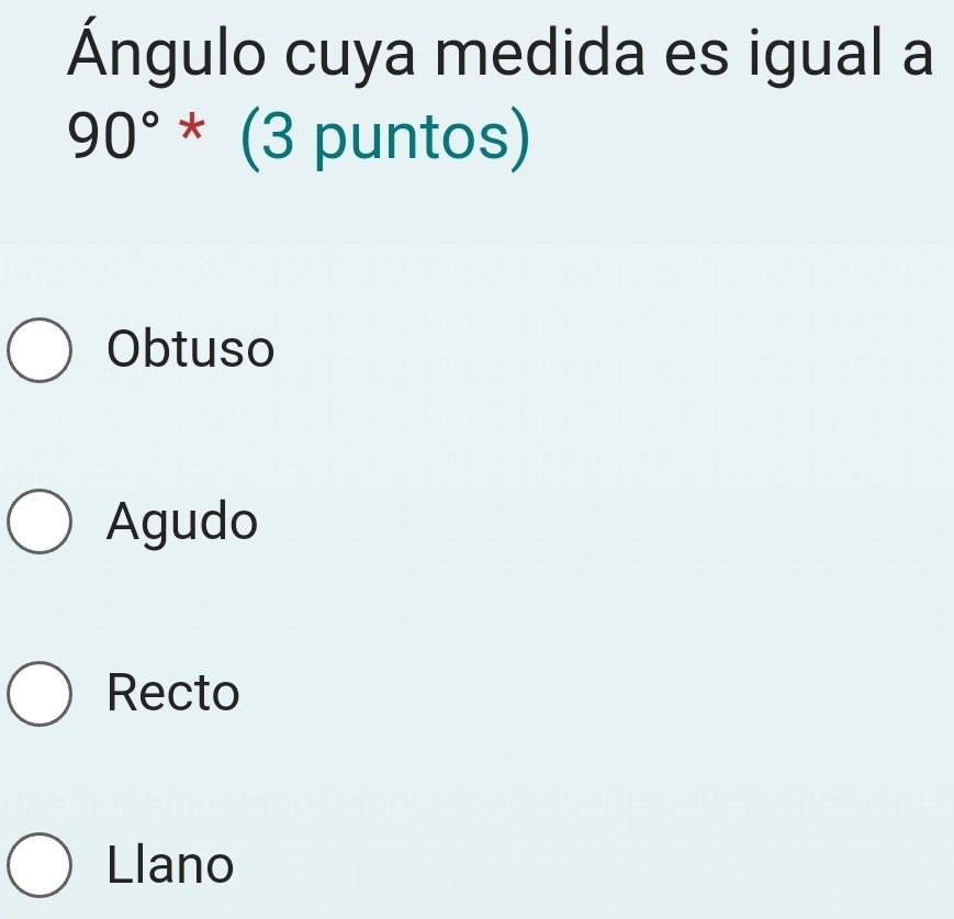 Ángulo cuya medida es igual a
90°*(3pu ntos)
Obtuso
Agudo
Recto
Llano