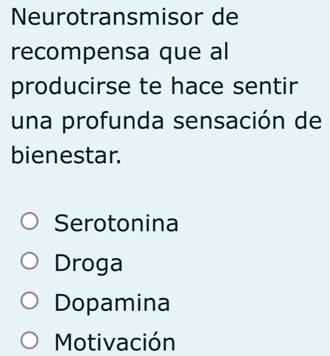 Neurotransmisor de
recompensa que al
producirse te hace sentir
una profunda sensación de
bienestar.
Serotonina
Droga
Dopamina
Motivación