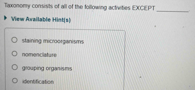 Taxonomy consists of all of the following activities EXCEPT
_.
View Available Hint(s)
staining microorganisms
nomenclature
grouping organisms
identification