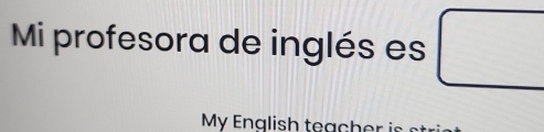 Mi profesora de inglés es 
My English teacher