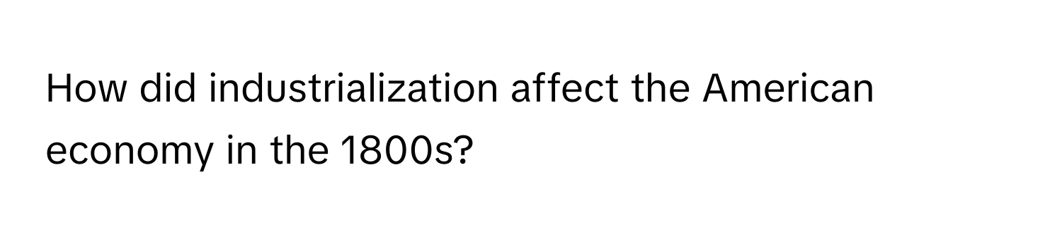 How did industrialization affect the American economy in the 1800s?