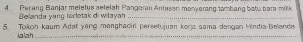 Perang Banjar meletus setelah Pangeran Antasari menyerang tambang batu bara milik 
Belanda yang terletak di wilayah_ 
5. Tokoh kaum Adat yang menghadiri persetujuan kerja sama dengan Hindia-Belanda 
ialah_