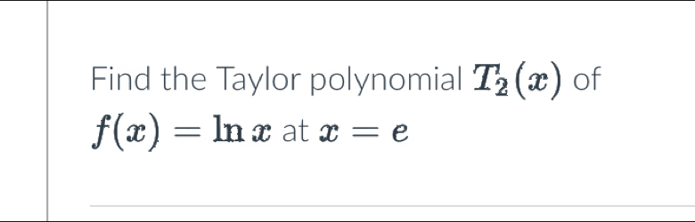 Find the Taylor polynomial T_2(x) of
f(x)=ln x at x=e