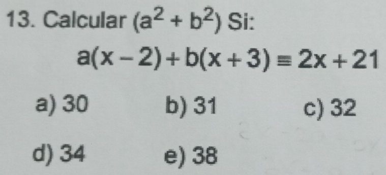 Calcular (a^2+b^2) Si:
a(x-2)+b(x+3)equiv 2x+21
a) 30 b) 31 c) 32
d) 34 e) 38