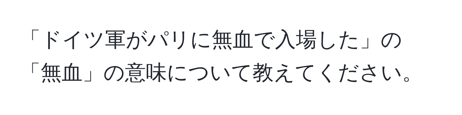 「ドイツ軍がパリに無血で入場した」の「無血」の意味について教えてください。