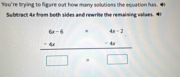 You’re trying to figure out how many solutions the equation has.
Subtract 4x from both sides and rewrite the remaining values. a