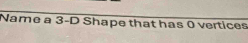 Name a 3-D Shape that has 0 vertices