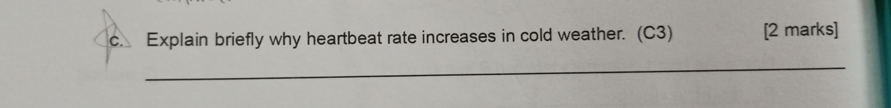 Explain briefly why heartbeat rate increases in cold weather. (C3) [2 marks] 
_