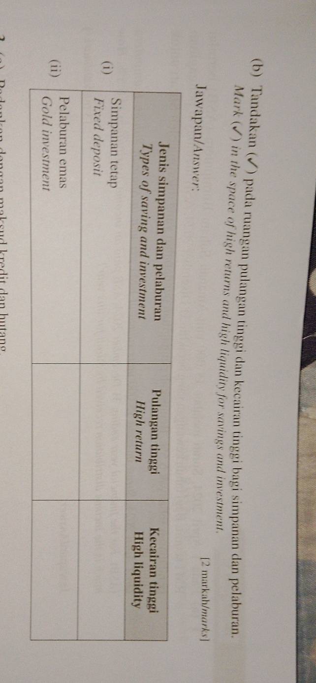 Tandakan (✓) pada ruangan pulangan tinggi dan kecairan tinggi bagi simpanan dan pelaburan. 
Mark (✓) in the space of high returns and high liquidity for savings and investment. 
[2 markah/marks] 
Jawapan/Answer: 
ma s u d k r e d i t d an hu tan .