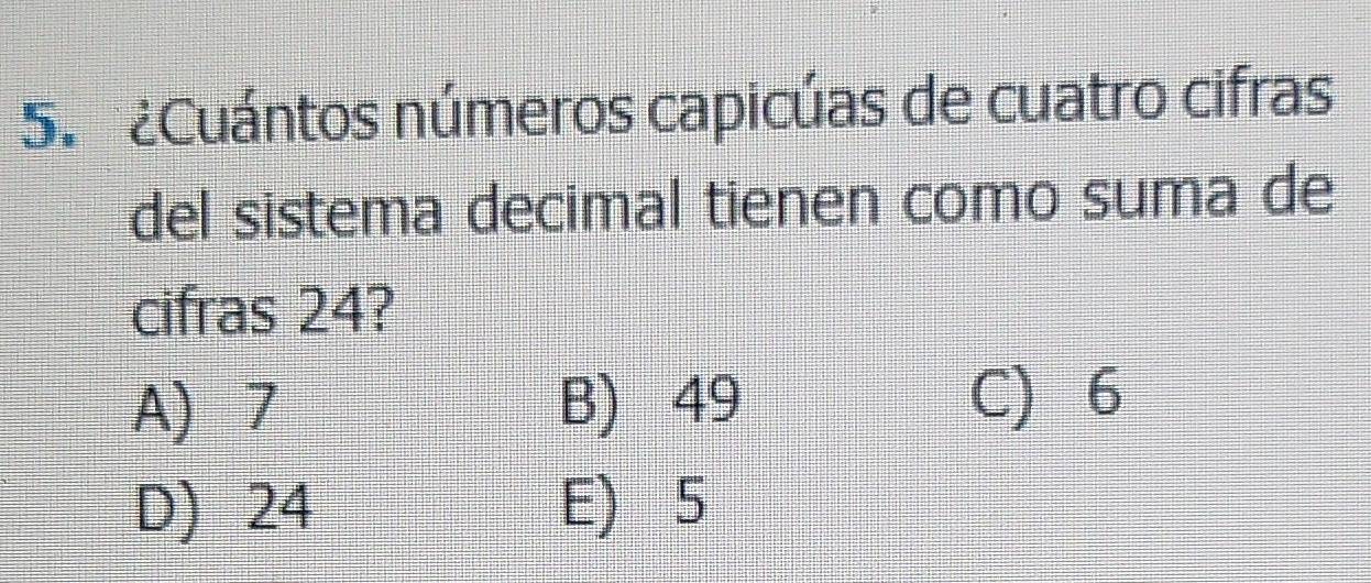 ¿Cuántos números capicúas de cuatro cifras
del sistema decimal tienen como suma de
cifras 24?
A) 7 B) 49 C) 6
D) 24 E) 5