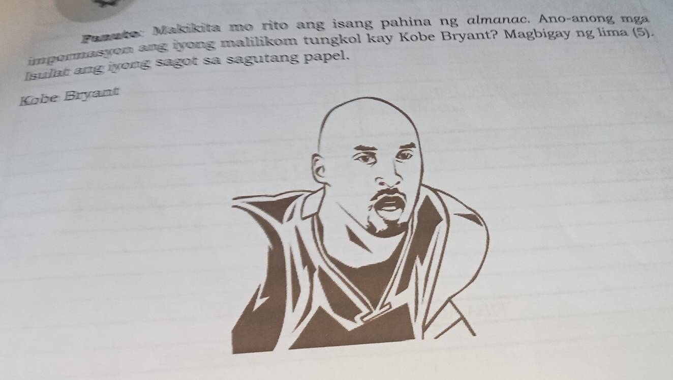 Panute: Makikita mo rito ang isang pahina ng almanac. Ano-anong mga 
impormasyon ang iyong malilikom tungkol kay Kobe Bryant? Magbigay ng lima (5). 
Isulat ang iyong sagot sa sagutang papel. 
Kobe Bryant