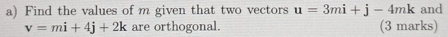 Find the values of m given that two vectors u=3mi+j-4mk and
v=mi+4j+2k are orthogonal. (3 marks)