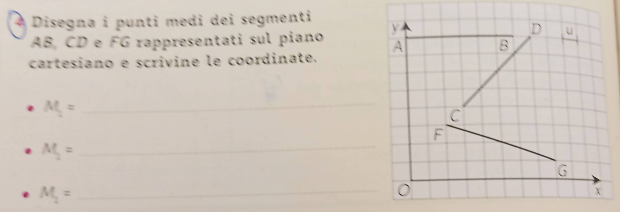 À Disegna i punti medi dei segmenti
y
AB, CD e FG rappresentati sul piano 
D u 
A 
B 
cartesiano e scrivine le coordinate. 
_ M_2=
C
M_2= _
G
M_2= _
X