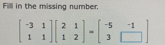 Fill in the missing number.
beginbmatrix -3&1 1&1endbmatrix beginbmatrix 2&1 1&2endbmatrix =beginbmatrix -5&-1 3&□ endbmatrix