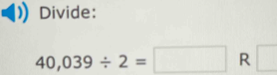 Divide:
40,039/ 2=□ R □