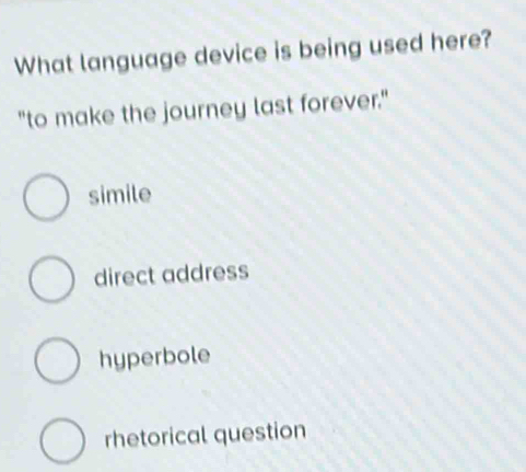 What language device is being used here?
"to make the journey last forever."
simile
direct address
hyperbole
rhetorical question