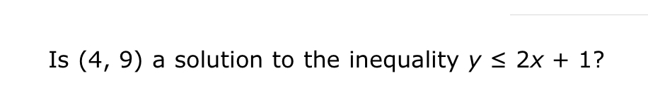 Is (4,9) a solution to the inequality y≤ 2x+1 ?