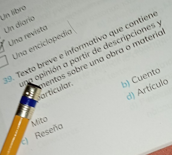 Un libro
Un diario
Una revista
Una enciclopedió
9. Texto breve e informativo que contien
na opinión a partir de descripciones
particular. entos sobre una obra o materia
b) Cuento
d) Artículo
Mito
c) Reseño