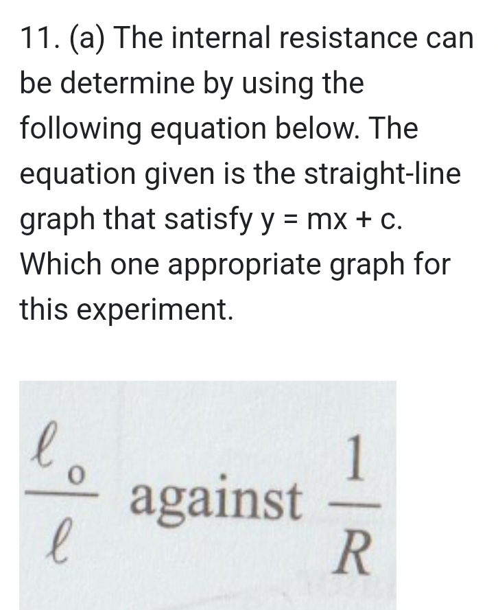 The internal resistance can 
be determine by using the 
following equation below. The 
equation given is the straight-line 
graph that satisfy y=mx+c. 
Which one appropriate graph for 
this experiment.
frac ell _oell  against  1/R 