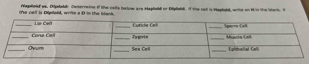 Haploid vs. Diploid: Determine if the cells below are Haploid or Diploid. If the cell is Haploid, write an H in the blank. If 
the cell is Diploid, write a D in the blank.