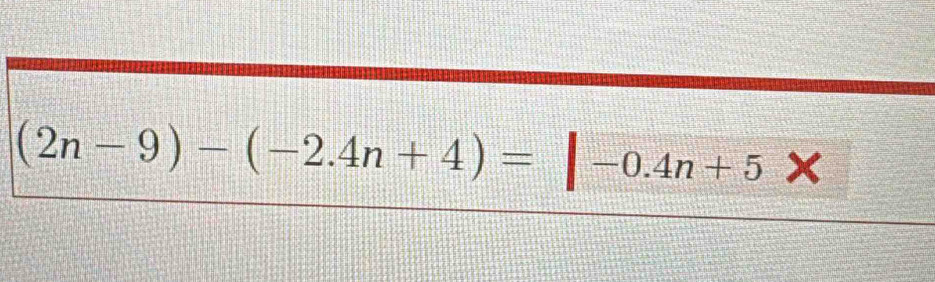 (2n-9)-(-2.4n+4)=|-0.4n+5* a