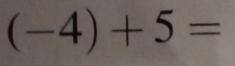 (-4)+5=