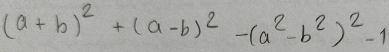 (a+b)^2+(a-b)^2-(a^2-b^2)^2-1