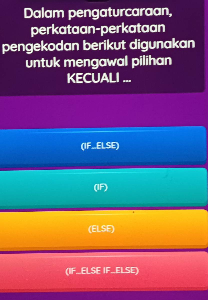 Dalam pengaturcaraan, 
perkataan-perkataan 
pengekodan berikut digunakan 
untuk mengawal pilihan 
KECUALI ... 
(IF.ELSE) 
(IF) 
(ELSE) 
(IF.ELSE IF_ELSE)