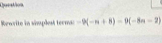 Question 
Rewrite in simplest terms)-9(-n+8)=0(-8n-2)