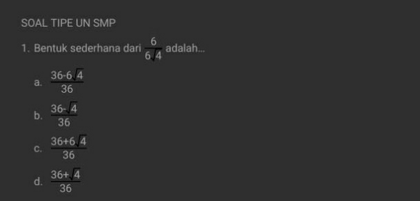 SOAL TIPE UN SMP
1. Bentuk sederhana dari  6/64  adalah...
a.  (36-6sqrt(4))/36 
b.  (36-sqrt(4))/36 
C.  (36+6sqrt(4))/36 
d.  (36+sqrt(4))/36 