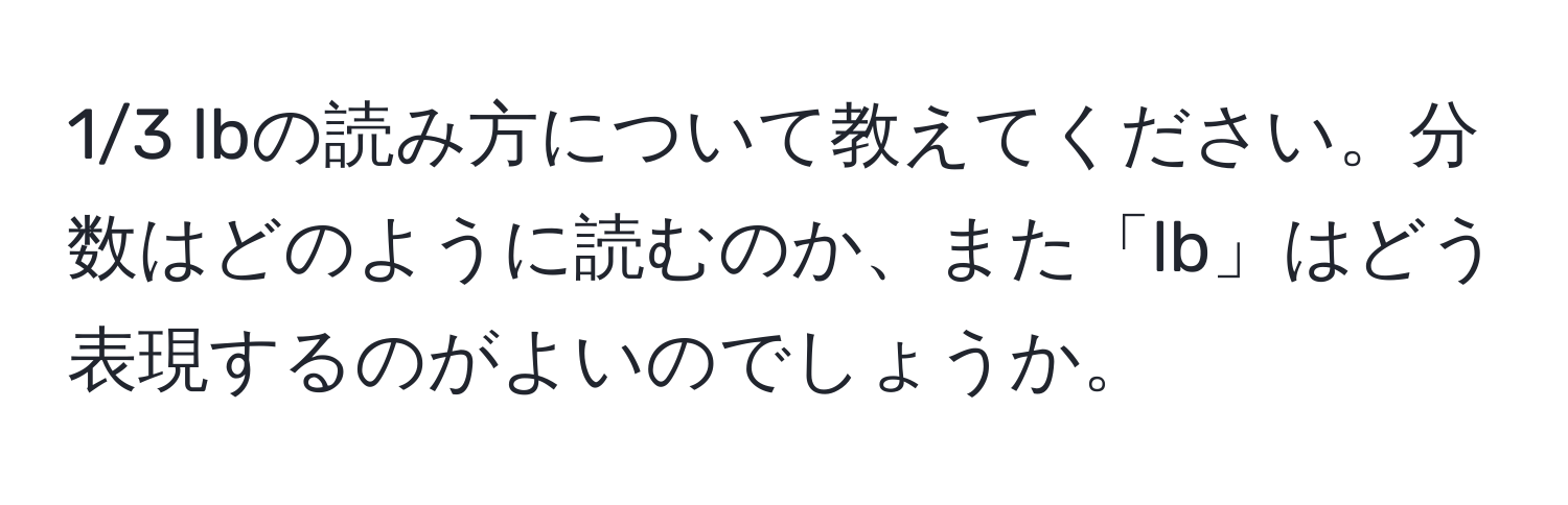 1/3 lbの読み方について教えてください。分数はどのように読むのか、また「lb」はどう表現するのがよいのでしょうか。