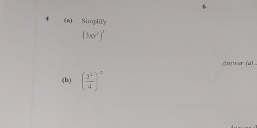 6 
4 (a) Simplify
(3xy^3)^3
Answer (a) 
(b) ( 3^2/4 )^-2