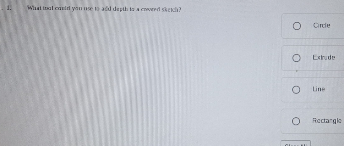 What tool could you use to add depth to a created sketch?
Circle
Extrude
Line
Rectangle