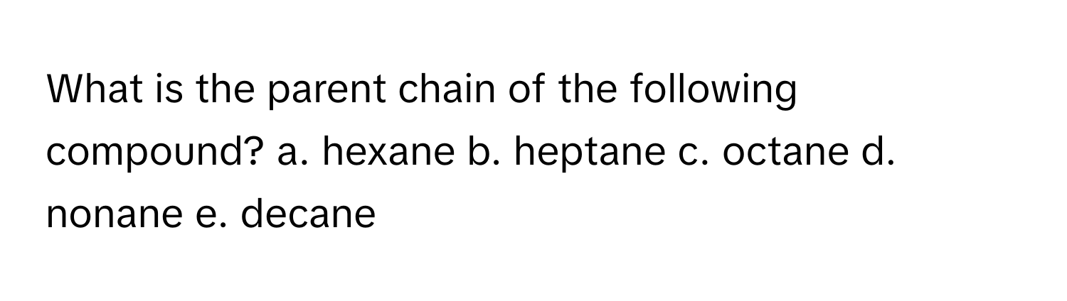 Solved: What is the parent chain of the following compound? a. hexane b ...