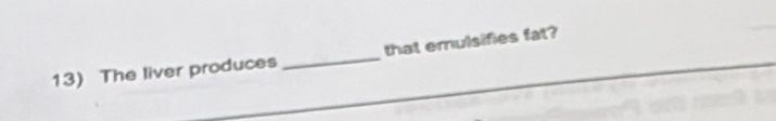 The liver produces _that emulsifies fat?