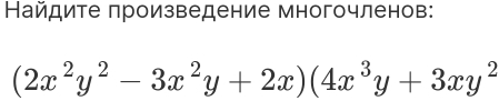 Найдите произведение многочленов:
(2x^2y^2-3x^2y+2x)(4x^3y+3xy^2