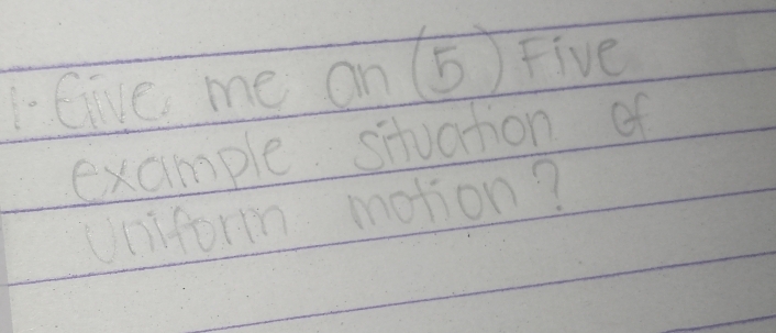 Give me on (5) Five 
example situation of 
Uniform motion?