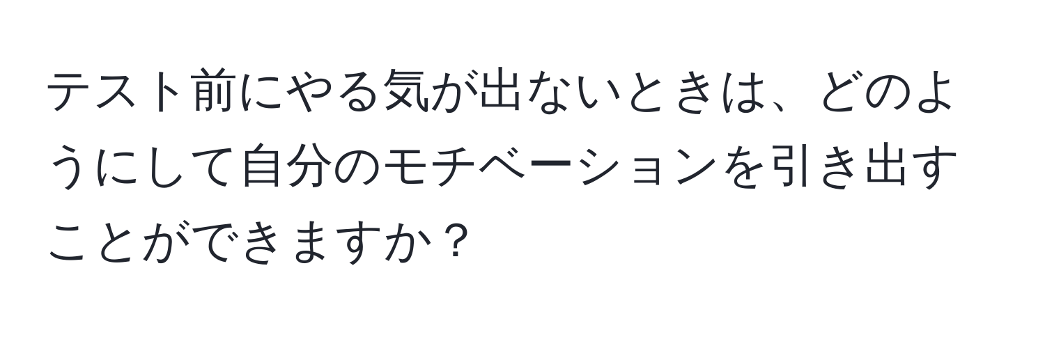 テスト前にやる気が出ないときは、どのようにして自分のモチベーションを引き出すことができますか？