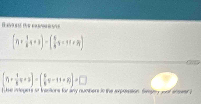 Subbect the expressions
(7i+ 1/8 q+3)-( 6/8 q-11+2i)
(7i+ 1/8 q+3)-( 6/8 q-11+2i)=□
(Use integers or tractions for any numbers in the expression. Simpay jnt ahove