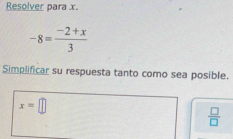 Resolver para x.
-8= (-2+x)/3 
Simplificar su respuesta tanto como sea posible.
x=□
 □ /□  