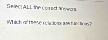 Select ALL the correct answers. 
Which of these relations are functions?